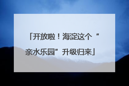 开放啦！海淀这个“亲水乐园”升级归来