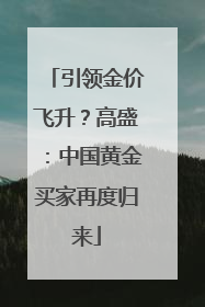 引领金价飞升？高盛：中国黄金买家再度归来