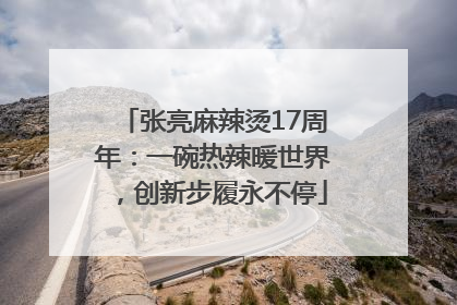 张亮麻辣烫17周年：一碗热辣暖世界，创新步履永不停