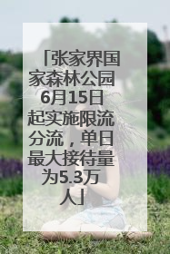 张家界国家森林公园6月15日起实施限流分流，单日最大接待量为5.3万人