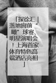 探徐汇｜落地窗前“瞰”球赛、明星演唱会！上海首家体育特色高端酒店亮相