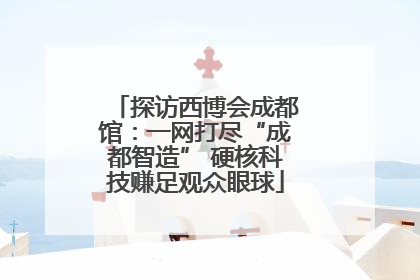 探访西博会成都馆：一网打尽“成都智造” 硬核科技赚足观众眼球