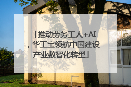 推动劳务工人+AI，华工宝领航中国建设产业数智化转型