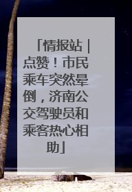 情报站｜点赞！市民乘车突然晕倒，济南公交驾驶员和乘客热心相助
