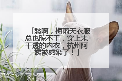 愁啊，梅雨天衣服总也晾不干，穿上未干透的内衣，杭州阿姨被感染了！