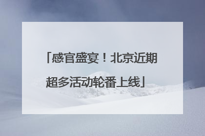 感官盛宴！北京近期超多活动轮番上线