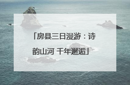 房县三日漫游：诗韵山河 千年邂逅