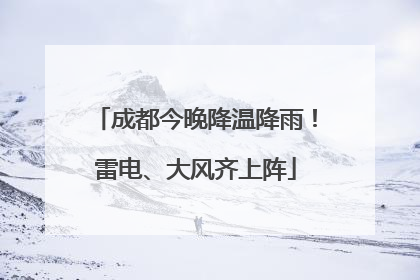 成都今晚降温降雨！雷电、大风齐上阵