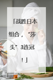 战胜日本组合，“莎头”3连冠！