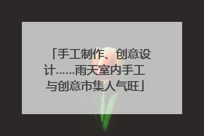 手工制作、创意设计……雨天室内手工与创意市集人气旺