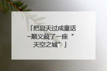 把夏天过成童话~顺义藏了一座“天空之城”