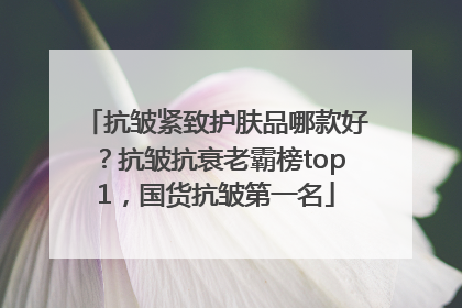 抗皱紧致护肤品哪款好？抗皱抗衰老霸榜top1，国货抗皱第一名