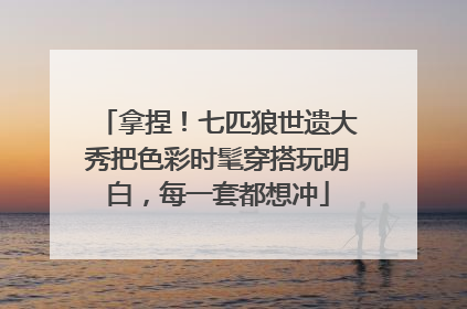 拿捏！七匹狼世遗大秀把色彩时髦穿搭玩明白，每一套都想冲