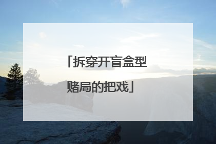拆穿开盲盒型赌局的把戏