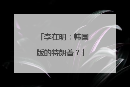 李在明：韩国版的特朗普？