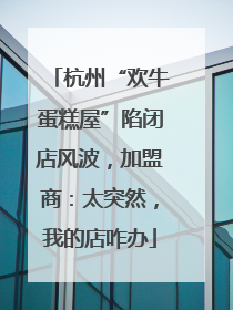 杭州“欢牛蛋糕屋”陷闭店风波，加盟商：太突然，我的店咋办