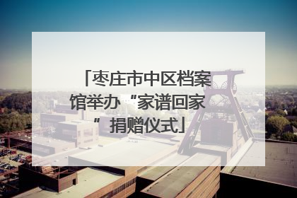枣庄市中区档案馆举办“家谱回家”捐赠仪式
