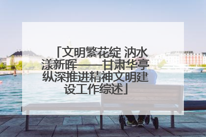 文明繁花绽 汭水漾新晖——甘肃华亭纵深推进精神文明建设工作综述