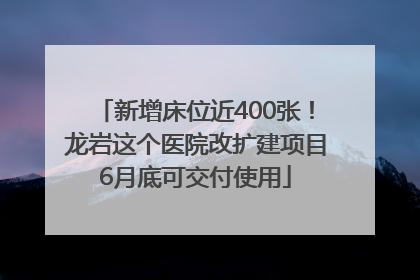 新增床位近400张！龙岩这个医院改扩建项目6月底可交付使用