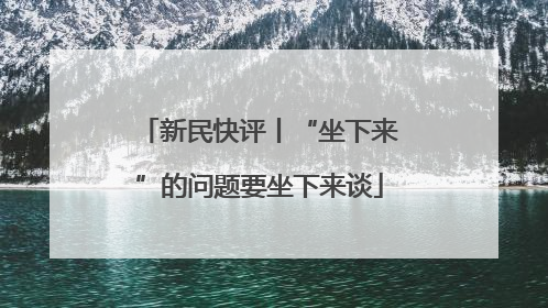 新民快评丨“坐下来”的问题要坐下来谈