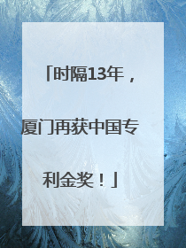 时隔13年，厦门再获中国专利金奖！