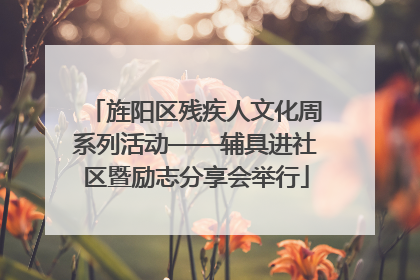 旌阳区残疾人文化周系列活动——辅具进社区暨励志分享会举行