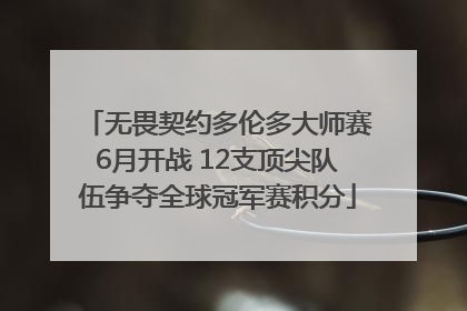 无畏契约多伦多大师赛6月开战 12支顶尖队伍争夺全球冠军赛积分
