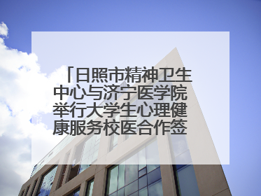 日照市精神卫生中心与济宁医学院举行大学生心理健康服务校医合作签约仪式