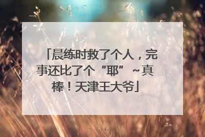晨练时救了个人，完事还比了个“耶”～真棒！天津王大爷