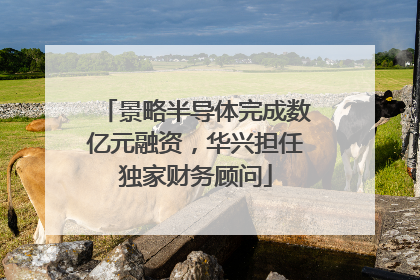 景略半导体完成数亿元融资，华兴担任独家财务顾问