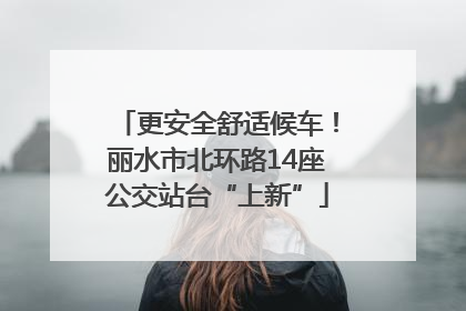 更安全舒适候车！丽水市北环路14座公交站台“上新”