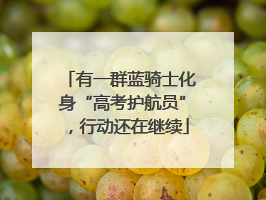 有一群蓝骑士化身“高考护航员”，行动还在继续