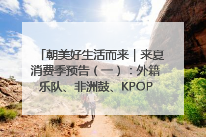 朝美好生活而来｜来夏消费季预告（一）：外籍乐队、非洲鼓、KPOP舞团、居民开放麦……这也太show了