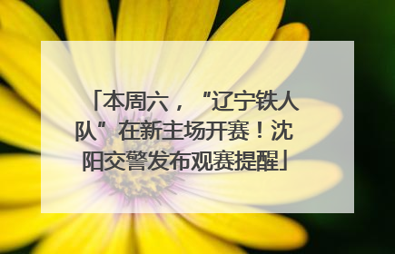 本周六，“辽宁铁人队”在新主场开赛！沈阳交警发布观赛提醒