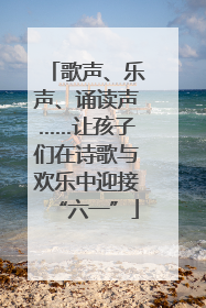 歌声、乐声、诵读声……让孩子们在诗歌与欢乐中迎接“六一”