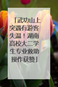 武功山上突遇有游客失温！湖南高校大二学生专业救助操作获赞