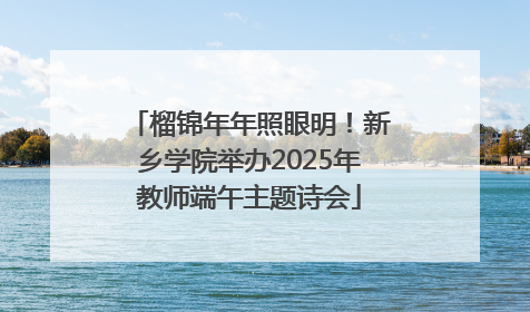 榴锦年年照眼明！新乡学院举办2025年教师端午主题诗会