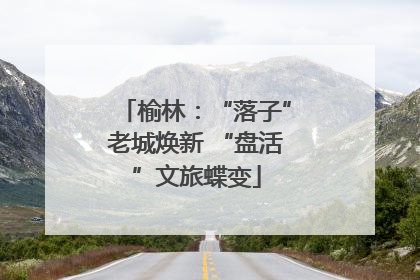 榆林：“落子”老城焕新 “盘活”文旅蝶变