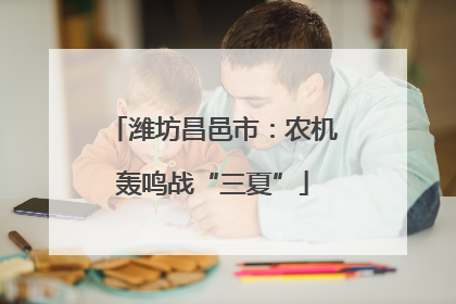 潍坊昌邑市：农机轰鸣战“三夏”