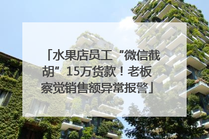 水果店员工“微信截胡”15万货款！老板察觉销售额异常报警