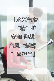 永兴气象三“精”护安澜 迎战台风“蝴蝶”显担当