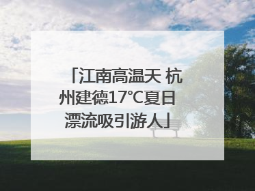 江南高温天 杭州建德17℃夏日漂流吸引游人
