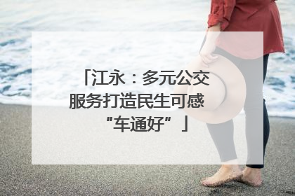 江永：多元公交服务打造民生可感“车通好”