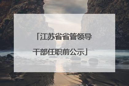 江苏省省管领导干部任职前公示