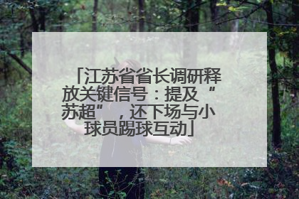 江苏省省长调研释放关键信号：提及“苏超”，还下场与小球员踢球互动