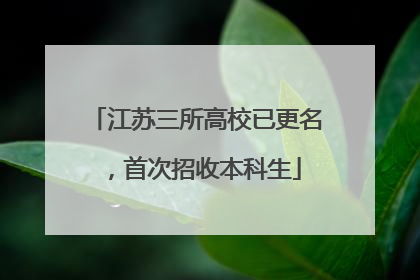 江苏三所高校已更名，首次招收本科生