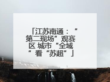 江苏南通：“第二现场”观赛区 城市“全域”看“苏超”