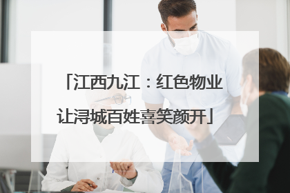 江西九江：红色物业让浔城百姓喜笑颜开