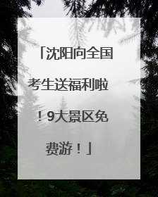 沈阳向全国考生送福利啦！9大景区免费游！