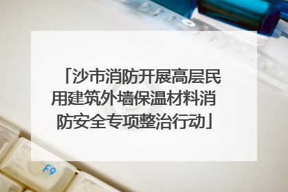 沙市消防开展高层民用建筑外墙保温材料消防安全专项整治行动